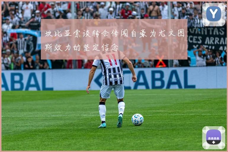 坎比亚索谈转会传闻自豪为尤文图斯效力的坚定信念