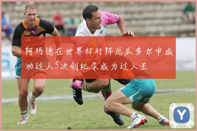 阿玛德在世界杯对阵厄瓜多尔中成功过人5次创纪录成为过人王