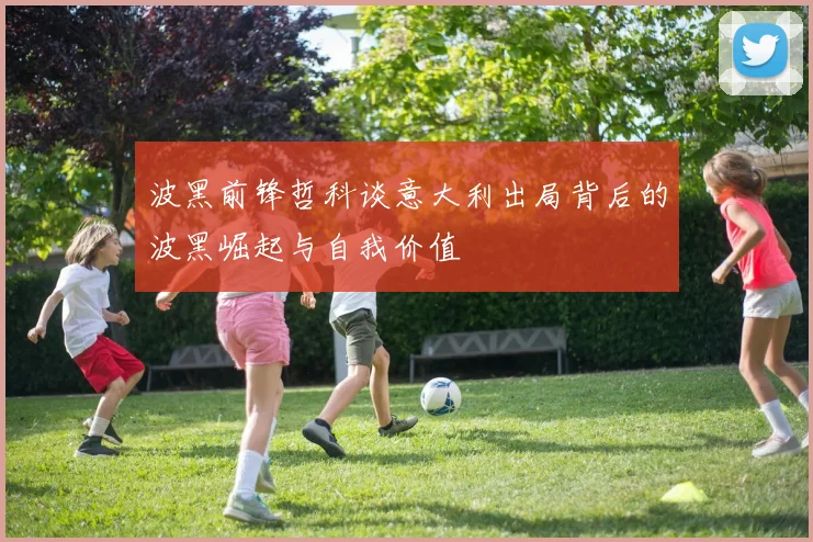 波黑前锋哲科谈意大利出局背后的波黑崛起与自我价值