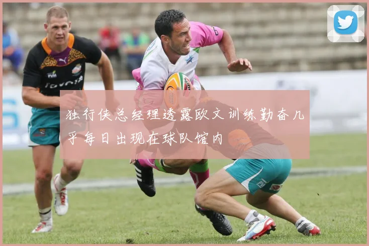 独行侠总经理透露欧文训练勤奋几乎每日出现在球队馆内