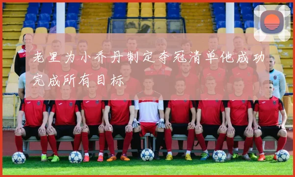 老里为小乔丹制定夺冠清单他成功完成所有目标