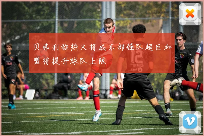 贝弗利称热火将成东部强队超巨加盟将提升球队上限