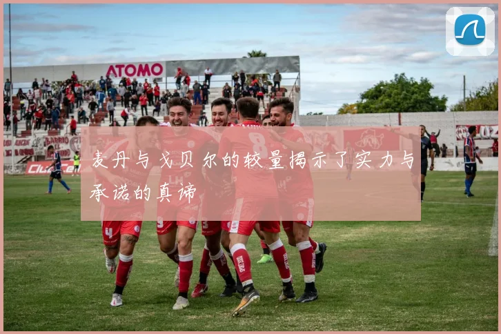 麦丹与戈贝尔的较量揭示了实力与承诺的真谛