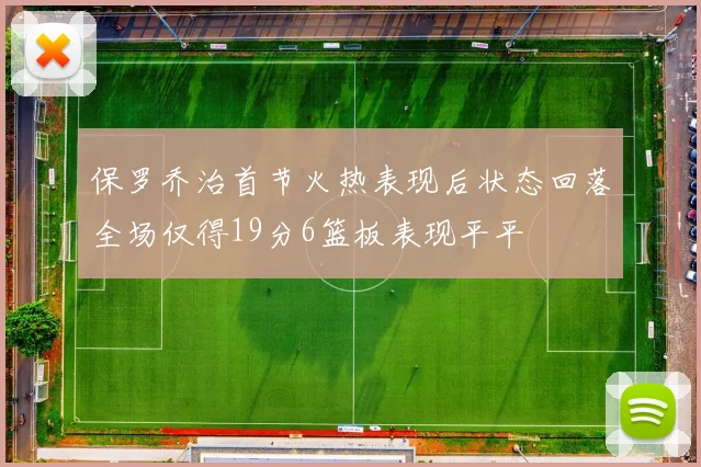 保罗乔治首节火热表现后状态回落全场仅得19分6篮板表现平平