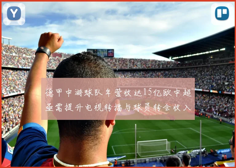 德甲中游球队年营收达15亿欧中超亟需提升电视转播与球员转会收入