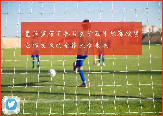 皇马宣布不参与女子西甲联赛投资合作协议的全体大会表决