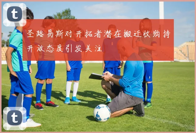 圣路易斯对开拓者潜在搬迁收购持开放态度引发关注