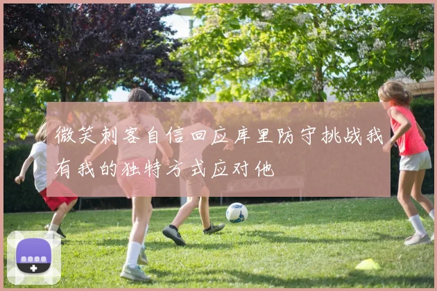 微笑刺客自信回应库里防守挑战我有我的独特方式应对他