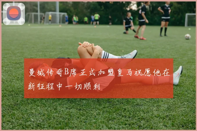 曼城传奇B席正式加盟皇马祝愿他在新征程中一切顺利
