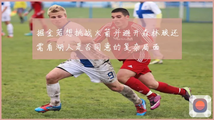 掘金若想挑战火箭并避开森林狼还需看湖人是否同意的复杂局面