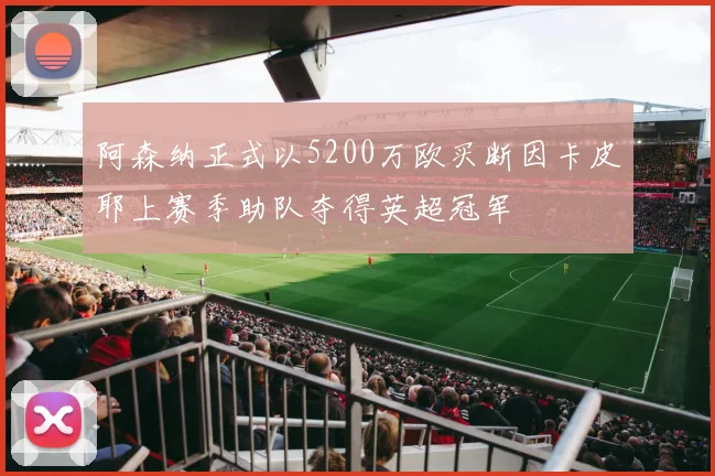 阿森纳正式以5200万欧买断因卡皮耶上赛季助队夺得英超冠军
