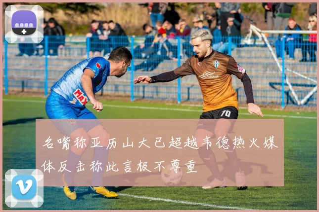 名嘴称亚历山大已超越韦德热火媒体反击称此言极不尊重