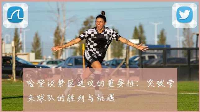 哈登谈禁区进攻的重要性：突破带来球队的胜利与机遇