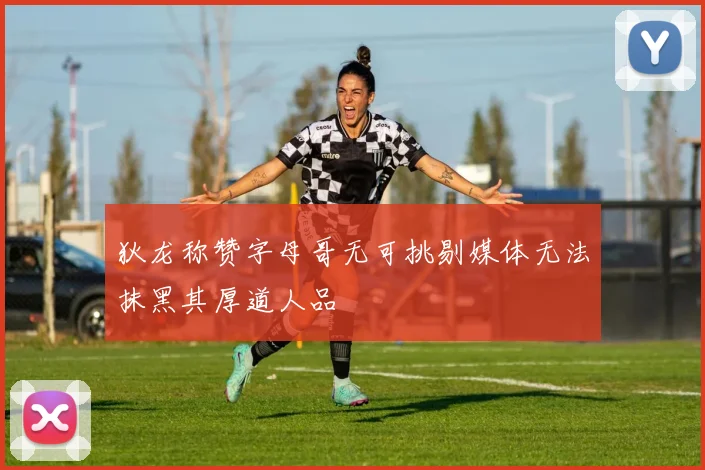 狄龙称赞字母哥无可挑剔媒体无法抹黑其厚道人品
