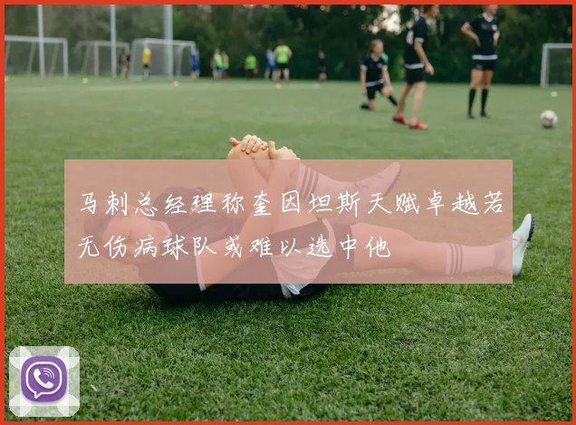 马刺总经理称奎因坦斯天赋卓越若无伤病球队或难以选中他